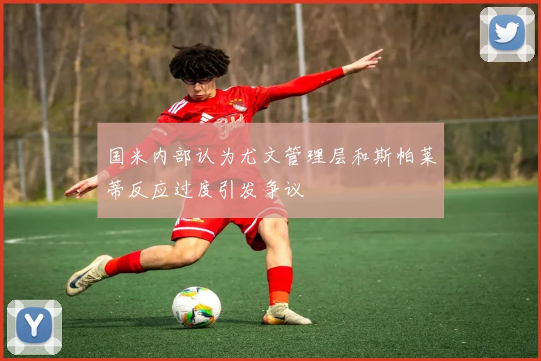 国米内部认为尤文管理层和斯帕莱蒂反应过度引发争议