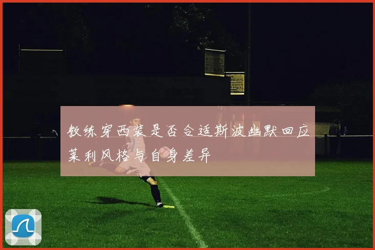 教练穿西装是否合适斯波幽默回应莱利风格与自身差异