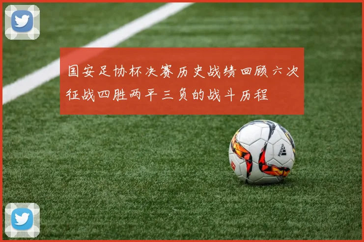 国安足协杯决赛历史战绩回顾六次征战四胜两平三负的战斗历程