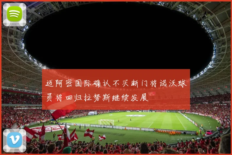 迈阿密国际确认不买断门将诺沃球员将回归拉努斯继续发展