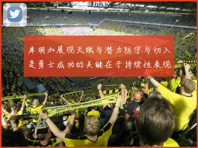 库明加展现天赋与潜力防守与切入是勇士成功的关键在于持续性表现