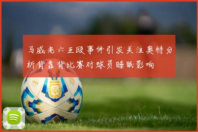 马威老六互殴事件引发关注奥特分析背靠背比赛对球员睡眠影响