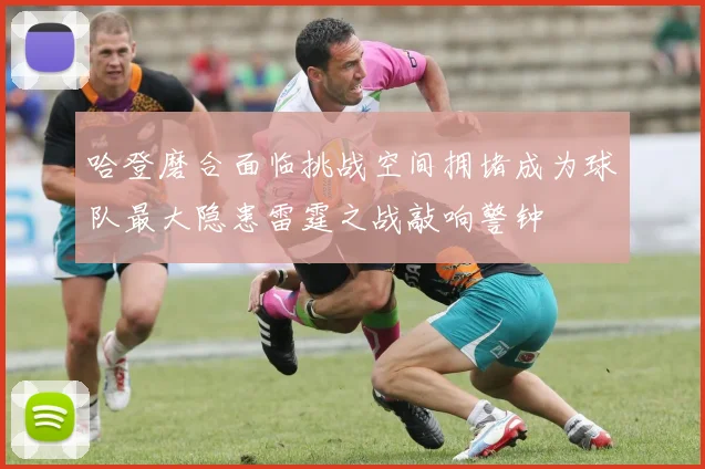 哈登磨合面临挑战空间拥堵成为球队最大隐患雷霆之战敲响警钟