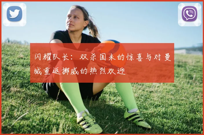闪耀队长：双杀国米的惊喜与对曼城重返挪威的热烈欢迎