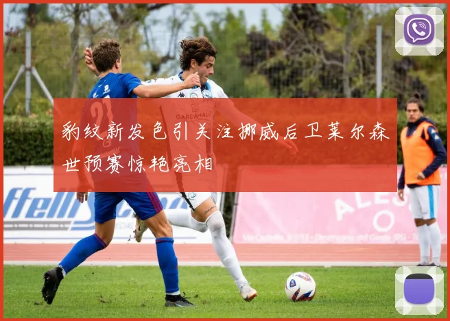 豹纹新发色引关注挪威后卫莱尔森世预赛惊艳亮相