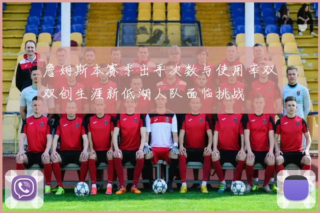 詹姆斯本赛季出手次数与使用率双双创生涯新低湖人队面临挑战