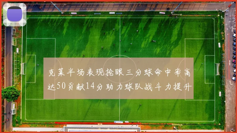 克莱半场表现抢眼三分球命中率高达50贡献14分助力球队战斗力提升