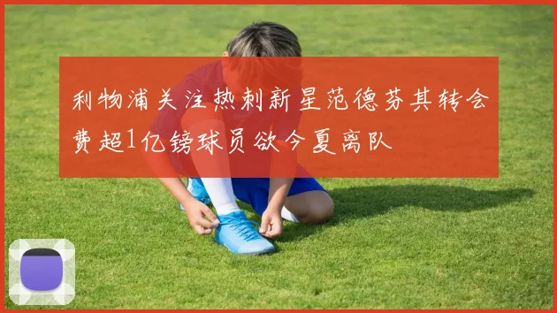 利物浦关注热刺新星范德芬其转会费超1亿镑球员欲今夏离队
