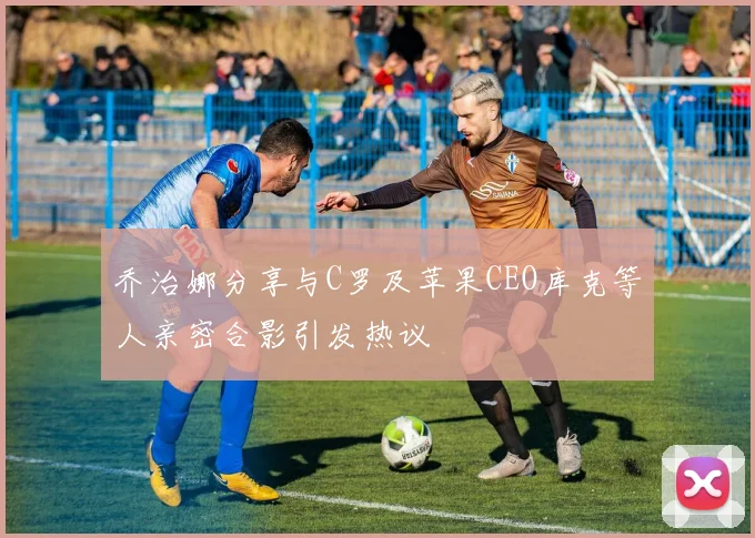 乔治娜分享与C罗及苹果CEO库克等人亲密合影引发热议