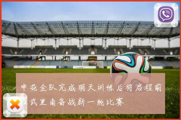 申花全队完成明天训练后将启程前往武里南备战新一轮比赛